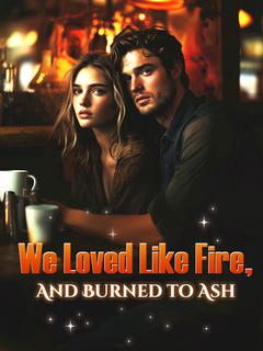 We Loved Like Fire, And Burned to Ash