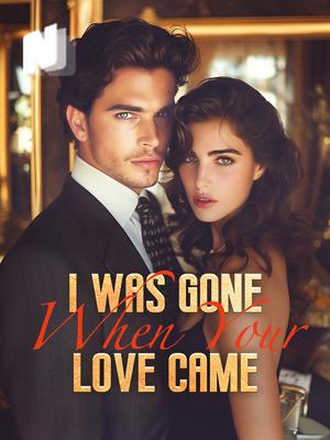 I Was Gone When Your Love Came
