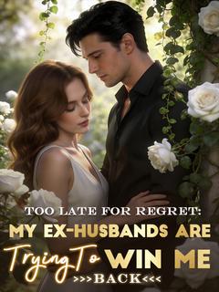 Too Late for Regret:My Ex-Husband Are Trying to Win Me Back
