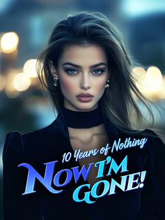 10 Years of Nothing—Now I'm Gone!