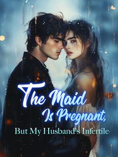 The Maid Is Pregnant, But My Husband's Infertile