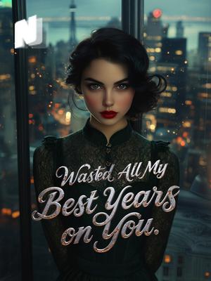 Wasted All My Best Years on You