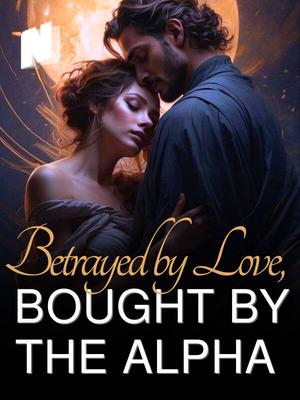 Betrayed by Love, Bought by the Alpha