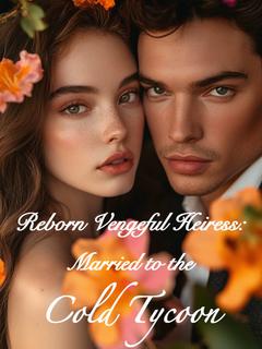 Reborn Vengeful Heiress: Married to the Cold Tycoon