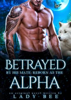 Betrayed By His Mate; Reborn as the Alpha